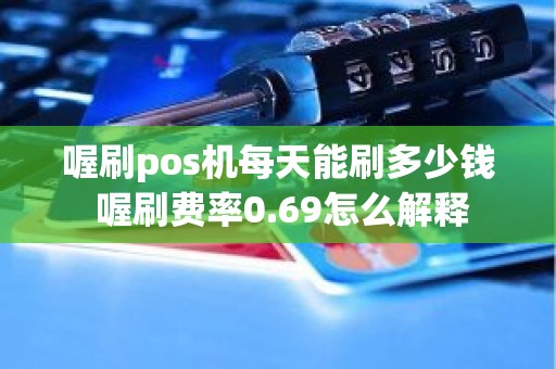 喔刷pos机每天能刷多少钱 喔刷费率0.69怎么解释