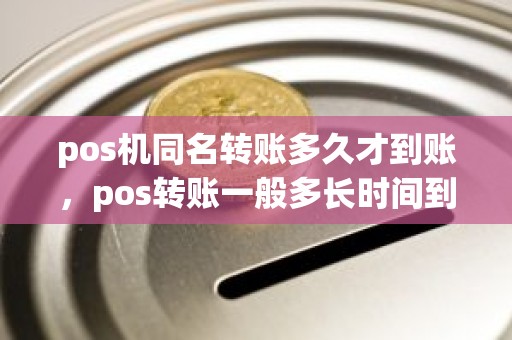 pos机同名转账多久才到账，pos转账一般多长时间到账啊