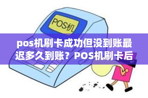 pos机刷卡成功但没到账最迟多久到账？POS机刷卡后多久能到账