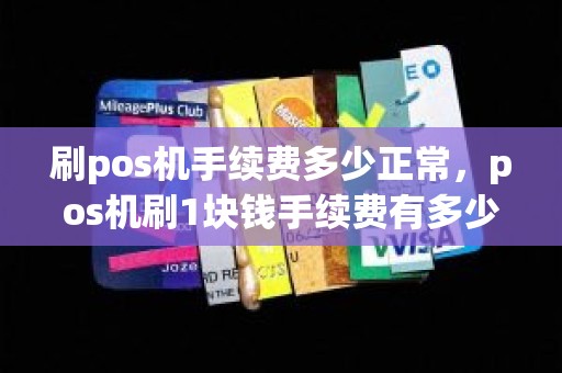 刷pos机手续费多少正常，pos机刷1块钱手续费有多少