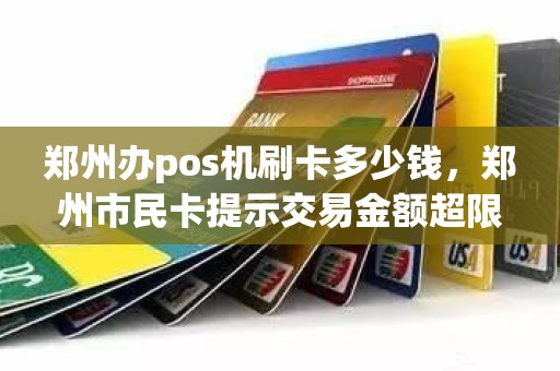 郑州办pos机刷卡多少钱，郑州市民卡提示交易金额超限