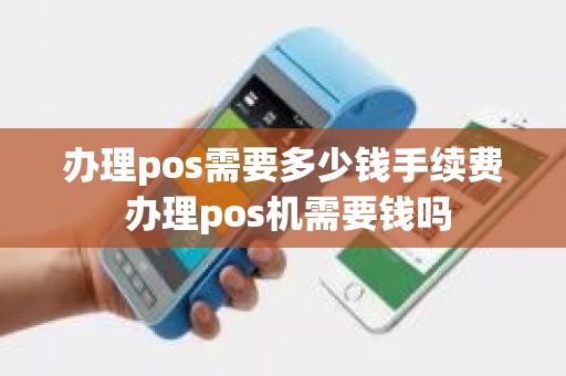 办理pos需要多少钱手续费 办理pos机需要钱吗