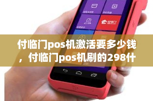 付临门pos机激活要多少钱，付临门pos机刷的298什么时候返回