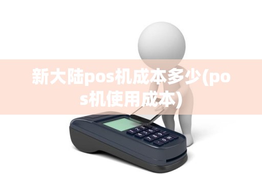 新大陆pos机成本多少(pos机使用成本)