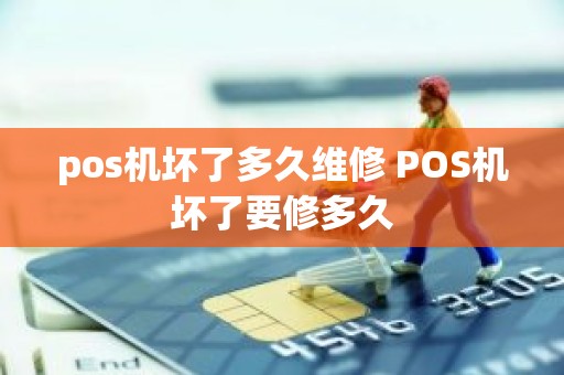 pos机坏了多久维修 POS机坏了要修多久