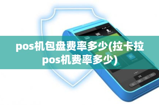 pos机包盘费率多少(拉卡拉pos机费率多少)