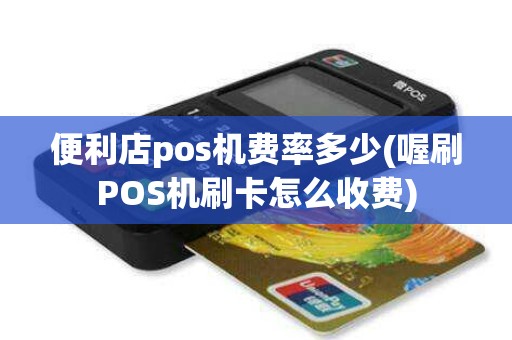 便利店pos机费率多少(喔刷POS机刷卡怎么收费)