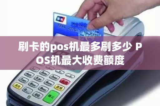 刷卡的pos机最多刷多少 POS机最大收费额度
