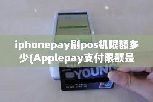 iphonepay刷pos机限额多少(Applepay支付限额是多少)