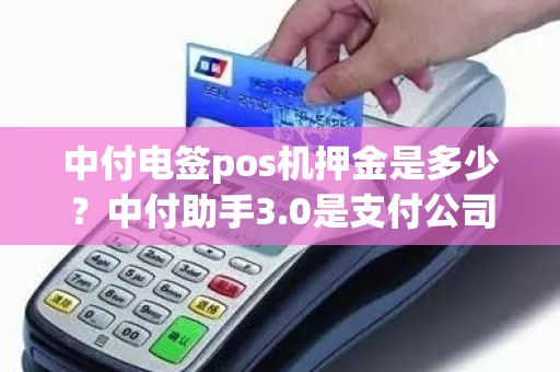 中付电签pos机押金是多少？中付助手3.0是支付公司直营的吗