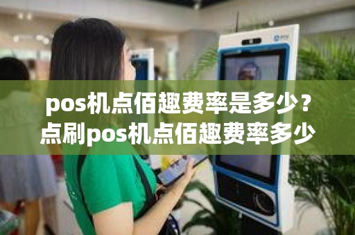 pos机点佰趣费率是多少？点刷pos机点佰趣费率多少