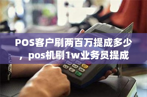 POS客户刷两百万提成多少，pos机刷1w业务员提成多少