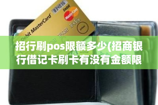 招行刷pos限额多少(招商银行借记卡刷卡有没有金额限制)