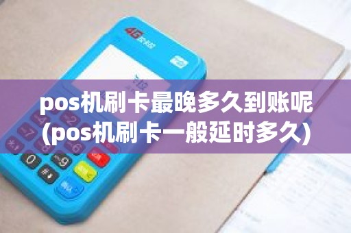 pos机刷卡最晚多久到账呢(pos机刷卡一般延时多久)
