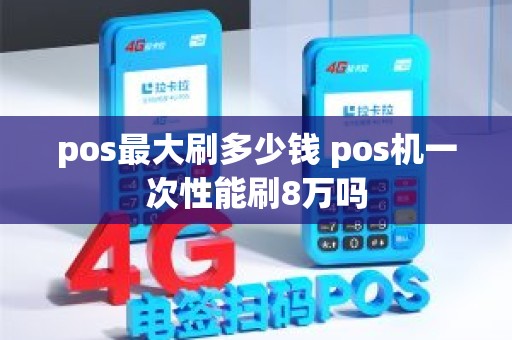 pos最大刷多少钱 pos机一次性能刷8万吗