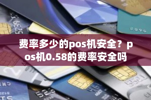费率多少的pos机安全？pos机0.58的费率安全吗