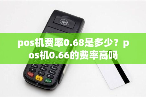 pos机费率0.68是多少？pos机0.66的费率高吗
