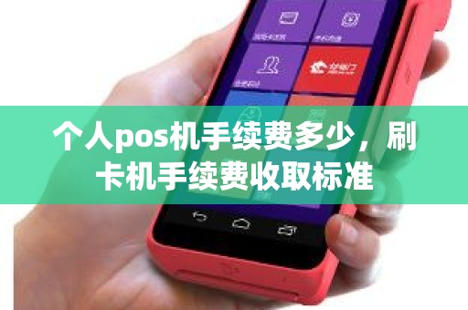 个人pos机手续费多少，刷卡机手续费收取标准