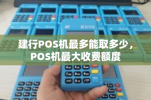 建行POS机最多能取多少，POS机最大收费额度