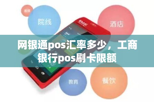 网银通pos汇率多少，工商银行pos刷卡限额