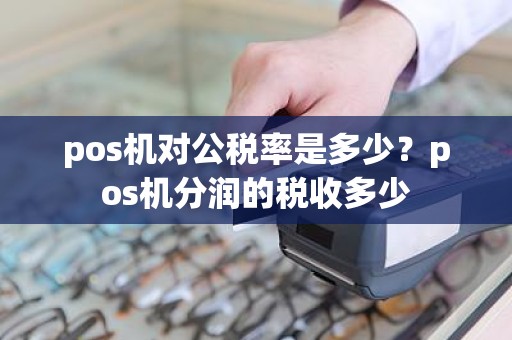 pos机对公税率是多少？pos机分润的税收多少