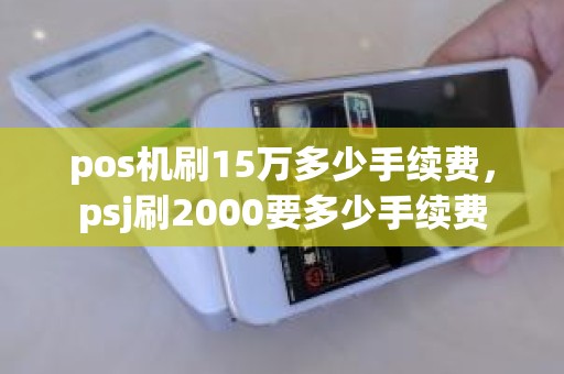pos机刷15万多少手续费，psj刷2000要多少手续费