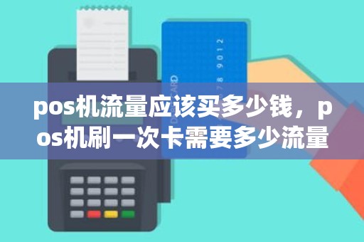 pos机流量应该买多少钱，pos机刷一次卡需要多少流量