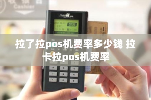 拉了拉pos机费率多少钱 拉卡拉pos机费率