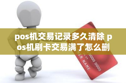pos机交易记录多久清除 pos机刷卡交易满了怎么删