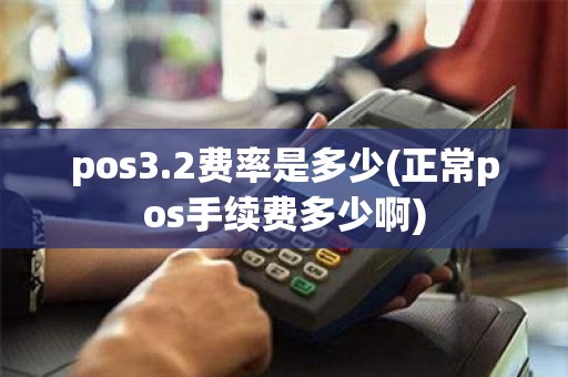 pos3.2费率是多少(正常pos手续费多少啊)