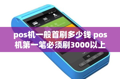 pos机一般首刷多少钱 pos机第一笔必须刷3000以上吗