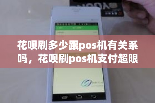 花呗刷多少跟pos机有关系吗，花呗刷pos机支付超限是怎么回事