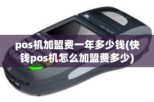 pos机加盟费一年多少钱(快钱pos机怎么加盟费多少)