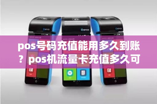 pos号码充值能用多久到账？pos机流量卡充值多久可以用