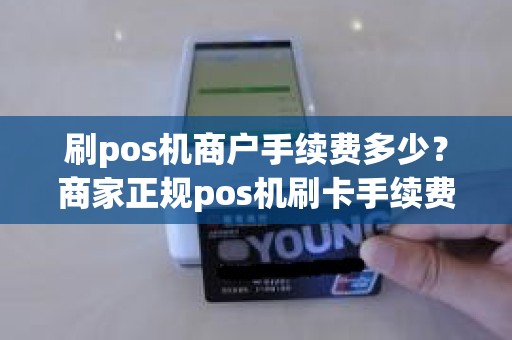 刷pos机商户手续费多少？商家正规pos机刷卡手续费率是多少
