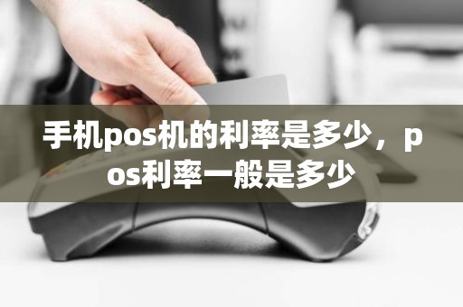 手机pos机的利率是多少，pos利率一般是多少