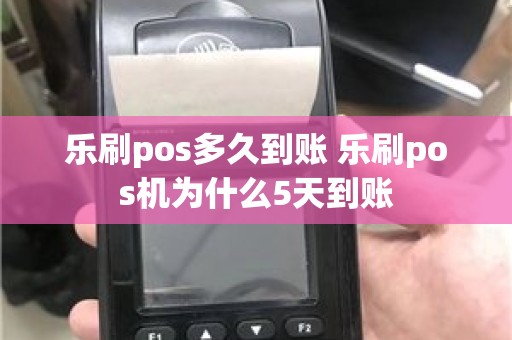 乐刷pos多久到账 乐刷pos机为什么5天到账