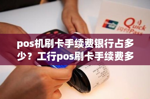 pos机刷卡手续费银行占多少？工行pos刷卡手续费多少