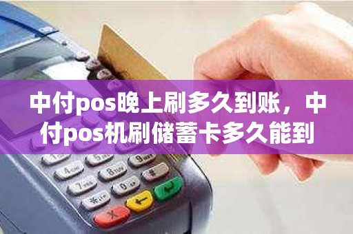 中付pos晚上刷多久到账，中付pos机刷储蓄卡多久能到