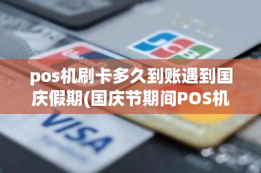 pos机刷卡多久到账遇到国庆假期(国庆节期间POS机刷卡几天到账是不是放假期间不做转账工作)