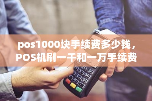 pos1000块手续费多少钱，POS机刷一千和一万手续费一样吗