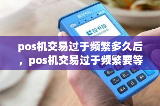 pos机交易过于频繁多久后，pos机交易过于频繁要等多久
