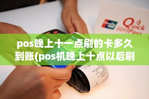 pos晚上十一点刷的卡多久到账(pos机晚上十点以后刷卡多久到账)