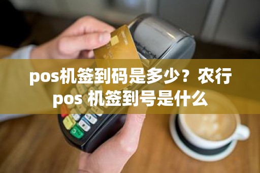 pos机签到码是多少？农行pos 机签到号是什么