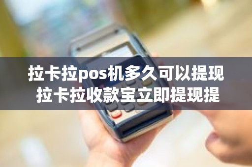 拉卡拉pos机多久可以提现 拉卡拉收款宝立即提现提不出来怎么回事
