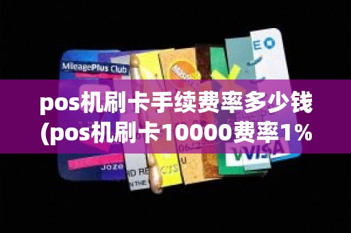 pos机刷卡手续费率多少钱(pos机刷卡10000费率1%是多少手续费)