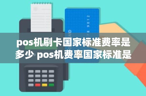 pos机刷卡国家标准费率是多少 pos机费率国家标准是多少