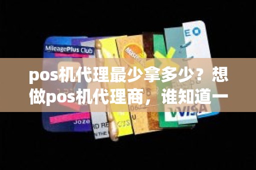 pos机代理最少拿多少？想做pos机代理商，谁知道一级代理0.38机子结算费率是多少