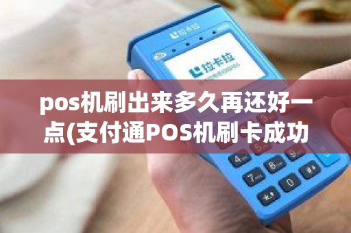 pos机刷出来多久再还好一点(支付通POS机刷卡成功钱没到账怎么办)