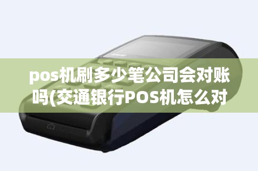 pos机刷多少笔公司会对账吗(交通银行POS机怎么对账)